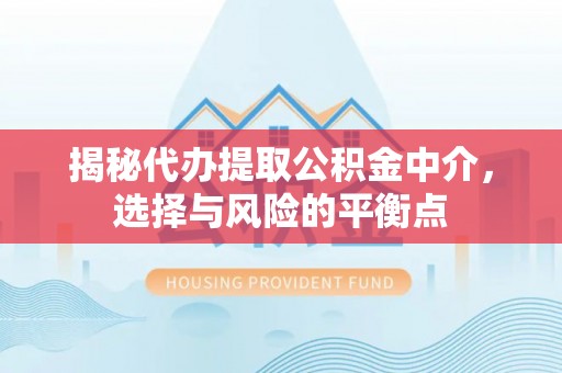 巴里坤揭秘代办提取公积金中介，选择与风险的平衡点
