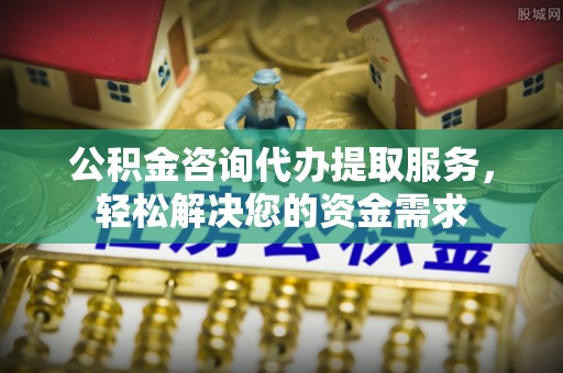 巴里坤公积金咨询代办提取服务，轻松解决您的资金需求