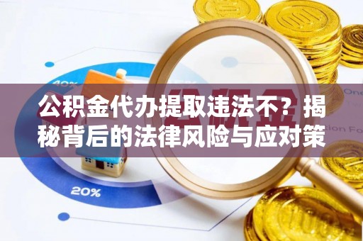 巴里坤公积金代办提取违法不？揭秘背后的法律风险与应对策略