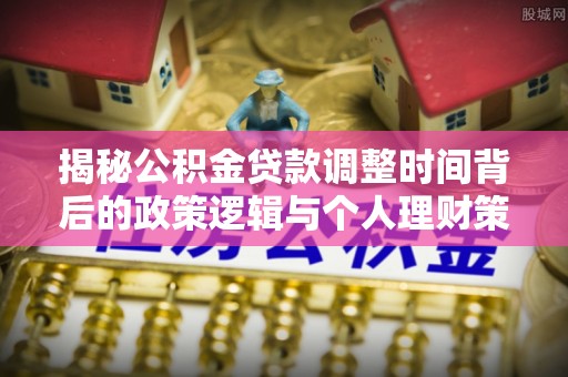 巴里坤揭秘公积金贷款调整时间背后的政策逻辑与个人理财策略