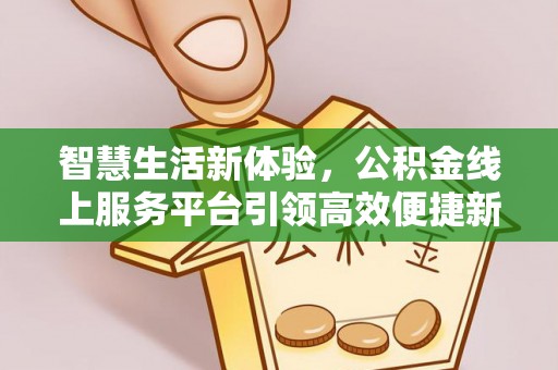 巴里坤智慧生活新体验，公积金线上服务平台引领高效便捷新时代