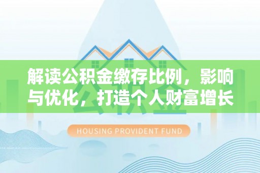 巴里坤解读公积金缴存比例，影响与优化，打造个人财富增长新引擎
