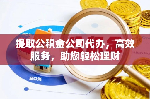 巴里坤提取公积金公司代办，高效服务，助您轻松理财