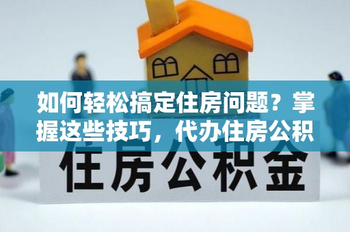 巴里坤如何轻松搞定住房问题？掌握这些技巧，代办住房公积金提取不再难