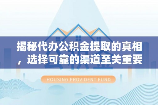巴里坤揭秘代办公积金提取的真相，选择可靠的渠道至关重要