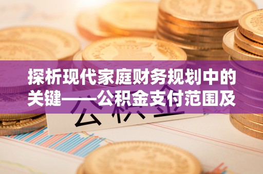 巴里坤探析现代家庭财务规划中的关键——公积金支付范围及其影响