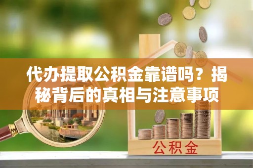 巴里坤代办提取公积金靠谱吗？揭秘背后的真相与注意事项