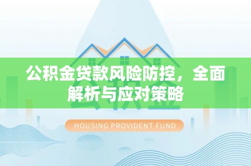 巴里坤公积金贷款风险防控，全面解析与应对策略