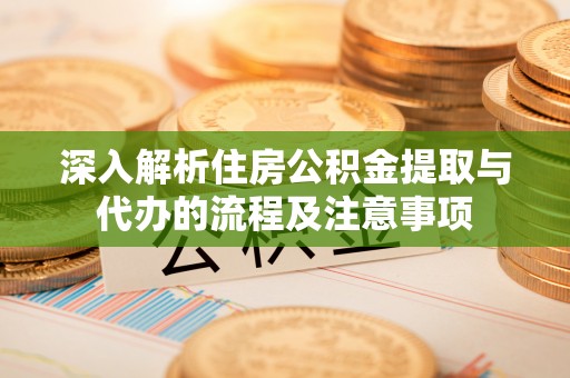 巴里坤深入解析住房公积金提取与代办的流程及注意事项