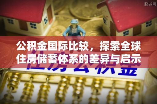 巴里坤公积金国际比较，探索全球住房储蓄体系的差异与启示