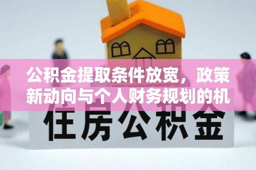 巴里坤公积金提取条件放宽，政策新动向与个人财务规划的机遇