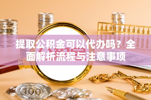 巴里坤提取公积金可以代办吗？全面解析流程与注意事项