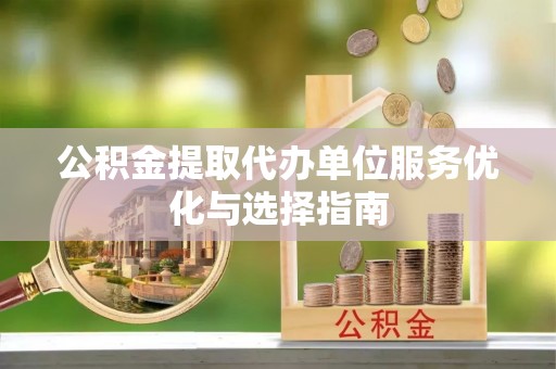 巴里坤公积金提取代办单位服务优化与选择指南