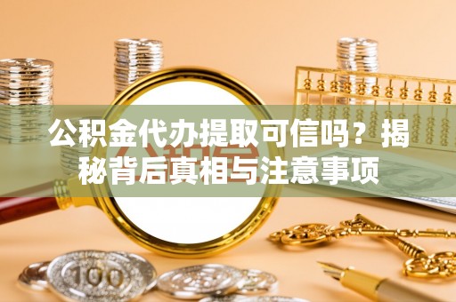 巴里坤公积金代办提取可信吗？揭秘背后真相与注意事项