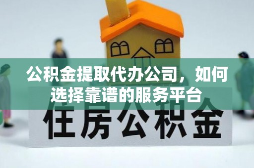 巴里坤公积金提取代办公司，如何选择靠谱的服务平台