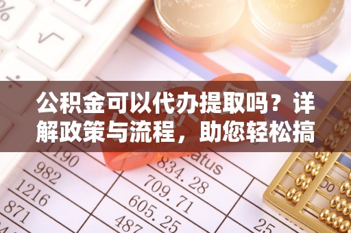 巴里坤公积金可以代办提取吗？详解政策与流程，助您轻松搞定！