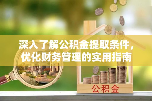 巴里坤深入了解公积金提取条件，优化财务管理的实用指南