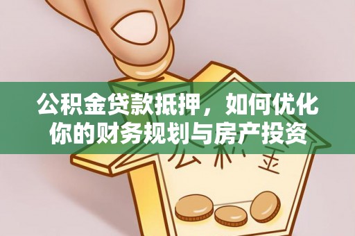 巴里坤公积金贷款抵押，如何优化你的财务规划与房产投资