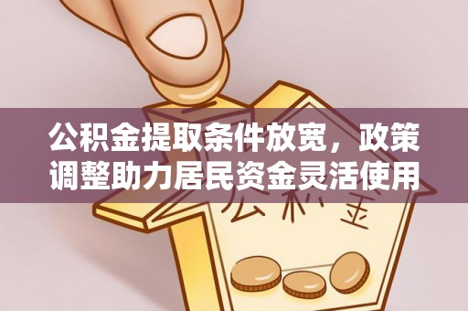 巴里坤公积金提取条件放宽，政策调整助力居民资金灵活使用