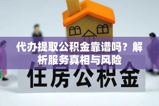 巴里坤代办提取公积金靠谱吗？解析服务真相与风险