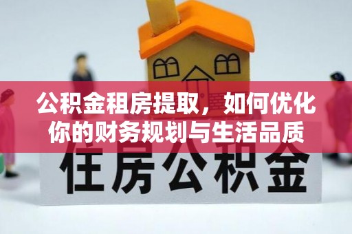 巴里坤公积金租房提取，如何优化你的财务规划与生活品质
