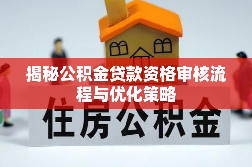 巴里坤揭秘公积金贷款资格审核流程与优化策略