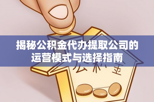 巴里坤揭秘公积金代办提取公司的运营模式与选择指南