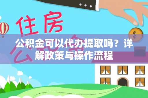 巴里坤公积金可以代办提取吗？详解政策与操作流程