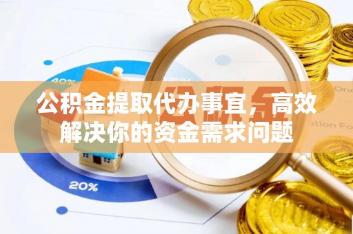 巴里坤公积金提取代办事宜，高效解决你的资金需求问题