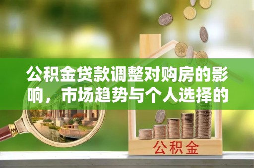 巴里坤公积金贷款调整对购房的影响，市场趋势与个人选择的深度解析