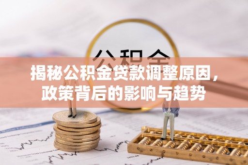 巴里坤揭秘公积金贷款调整原因，政策背后的影响与趋势
