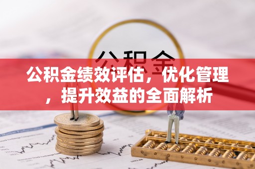 巴里坤公积金绩效评估，优化管理，提升效益的全面解析