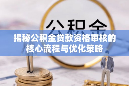 巴里坤揭秘公积金贷款资格审核的核心流程与优化策略