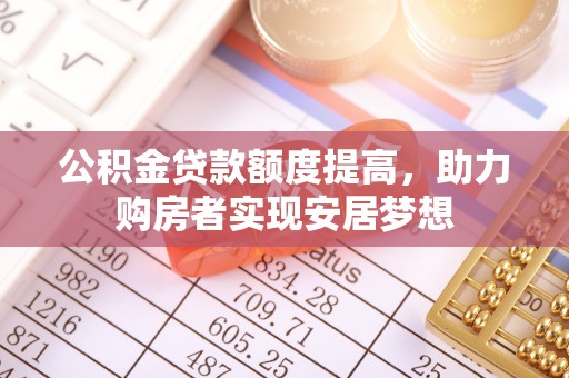 巴里坤公积金贷款额度提高，助力购房者实现安居梦想