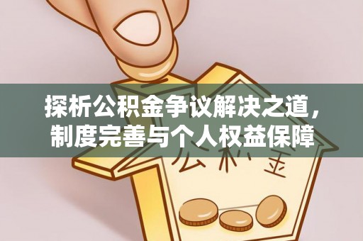 巴里坤探析公积金争议解决之道，制度完善与个人权益保障