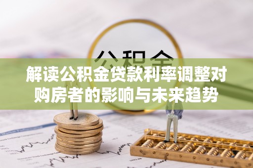 巴里坤解读公积金贷款利率调整对购房者的影响与未来趋势