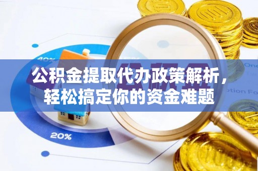巴里坤公积金提取代办政策解析，轻松搞定你的资金难题