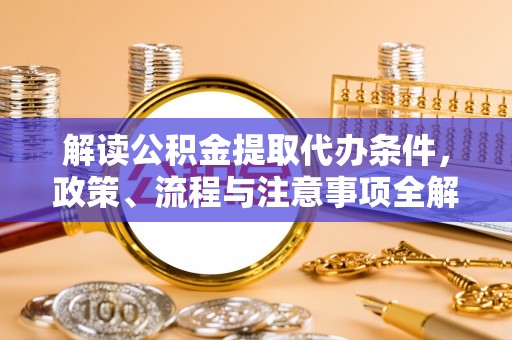 巴里坤解读公积金提取代办条件，政策、流程与注意事项全解析