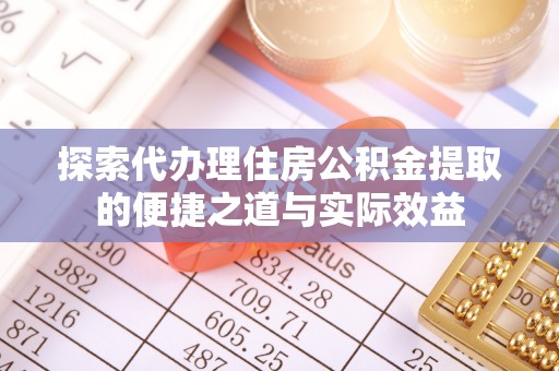 巴里坤探索代办理住房公积金提取的便捷之道与实际效益