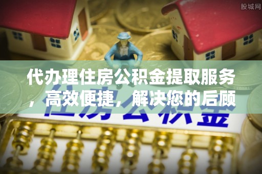 巴里坤代办理住房公积金提取服务，高效便捷，解决您的后顾之忧