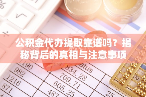 巴里坤公积金代办提取靠谱吗？揭秘背后的真相与注意事项
