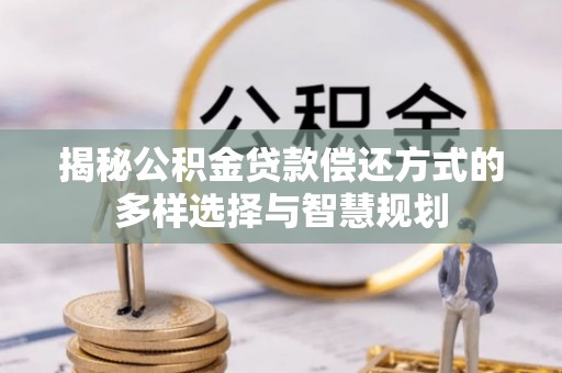 巴里坤揭秘公积金贷款偿还方式的多样选择与智慧规划