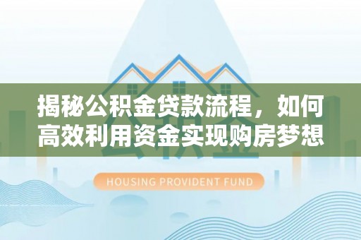巴里坤揭秘公积金贷款流程，如何高效利用资金实现购房梦想