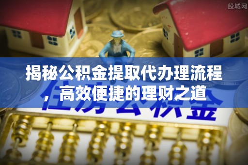 巴里坤揭秘公积金提取代办理流程，高效便捷的理财之道