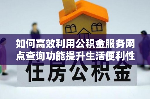巴里坤如何高效利用公积金服务网点查询功能提升生活便利性
