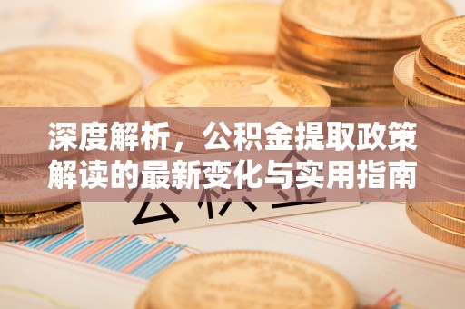 巴里坤深度解析，公积金提取政策解读的最新变化与实用指南