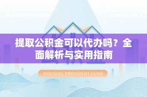 巴里坤提取公积金可以代办吗？全面解析与实用指南