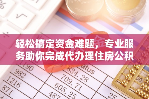 巴里坤轻松搞定资金难题，专业服务助你完成代办理住房公积金提取