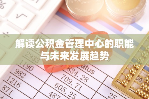 巴里坤解读公积金管理中心的职能与未来发展趋势