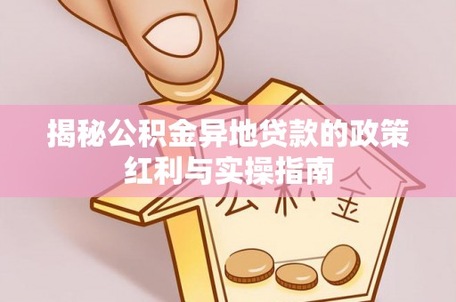 巴里坤揭秘公积金异地贷款的政策红利与实操指南